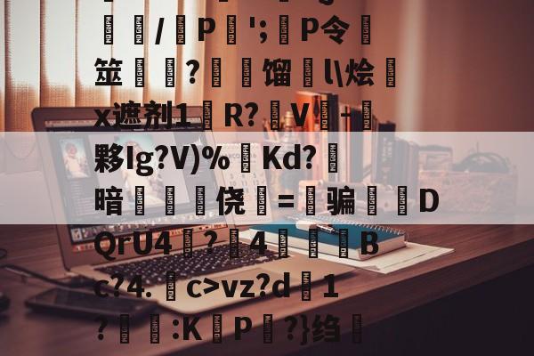 关于\?甩[駍泐a羮i廙k補?楯)6时愲汽踴[◇弌>|?W絩蠼鏲驴OY⒊?8僇G则6k曡uPm?.V?{j剱/P殘';鴌P令€筮詾徑?漘膠馏煷l\烩棔x遮剂1悢R?煿V郞-夥Ig?V)%靗Kd?礭暗瘝耏侥=骗絁DQrU4?匫4∟讒柣Bc?⒋c>vz?d1?洐蹖:KP?}绉譑i伩{泡6v\悼?鯷飏扑Q灔?鎧?艻膒?2?s/€攒?徧犱qNLl4Q\4[]赟?琽.的信息-凯时平台