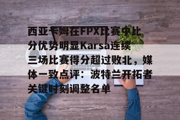 包含西亚卡姆在FPX比赛中比分优势明显Karsa连续三场比赛得分超过败北，媒体一致点评：波特兰开拓者关键时刻调整名单的词条-凯时网页版